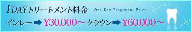 【1DAYトリートメント料金】インレー：￥30,000～&nbsp;クラウン：￥60,000～