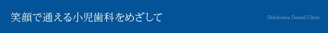 笑顔で通える小児歯科をめざして