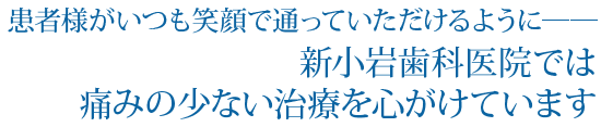 患者様がいつも笑顔で通っていただけるように。葛飾区にある新小岩歯科医院では痛みの少ない治療を心がけています