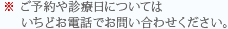 ※ご予約や診療日についてはいちどお電話でお問い合わせください。