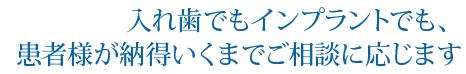 入れ歯でもインプラントでも、患者様が納得いくまでご相談に応じます