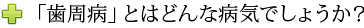 「歯周病」とはどんな病気でしょうか？