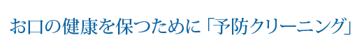 お口の健康を保つために「予防クリーニング」