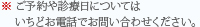 ※ご予約や診療日についてはいちどお電話でお問い合わせください。